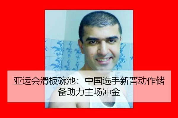 亚运会滑板碗池：中国选手新晋动作储备助力主场冲金