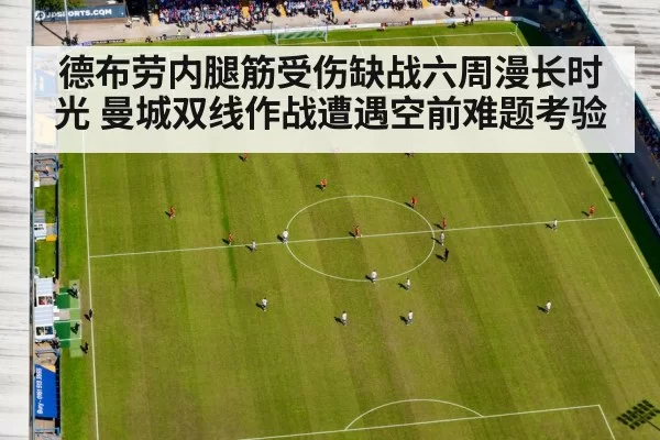 德布劳内腿筋受伤缺战六周漫长时光 曼城双线作战遭遇空前难题考验