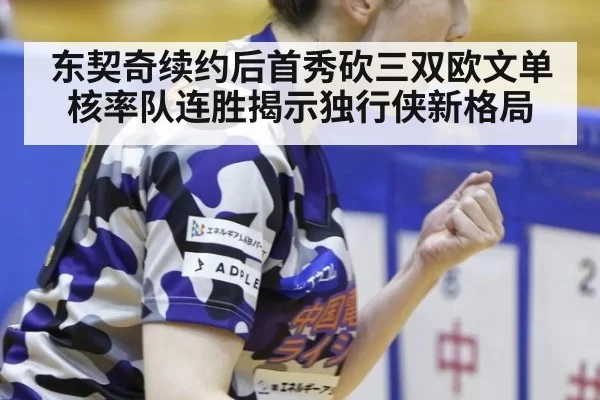 东契奇续约后首秀砍三双欧文单核率队连胜揭示独行侠新格局