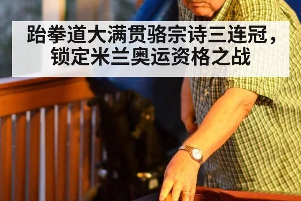 跆拳道大满贯骆宗诗三连冠，锁定米兰奥运资格之战