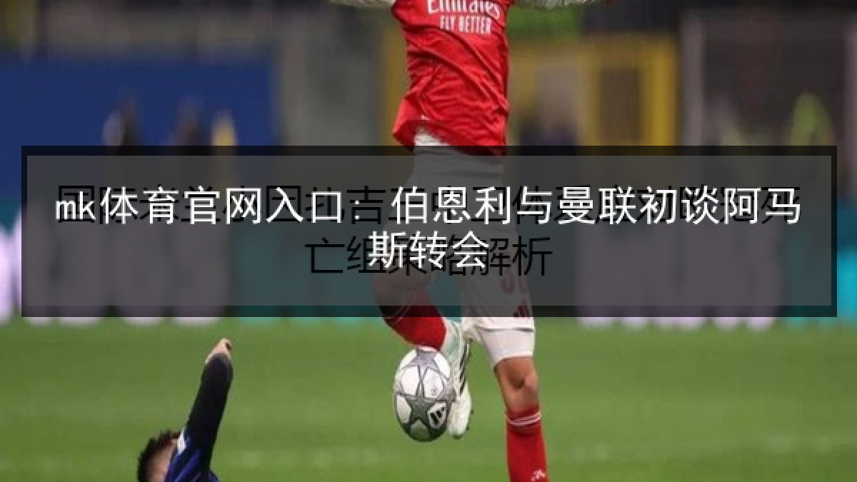mk体育官网入口: 伯恩利与曼联初谈阿马斯转会 mk体育官网入口: 伯恩利与曼联初谈阿马斯转会