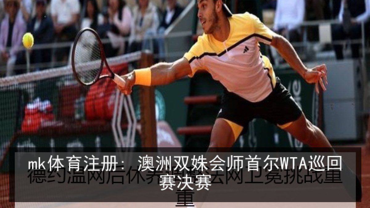mk体育注册: 澳洲双姝会师首尔WTA巡回赛决赛