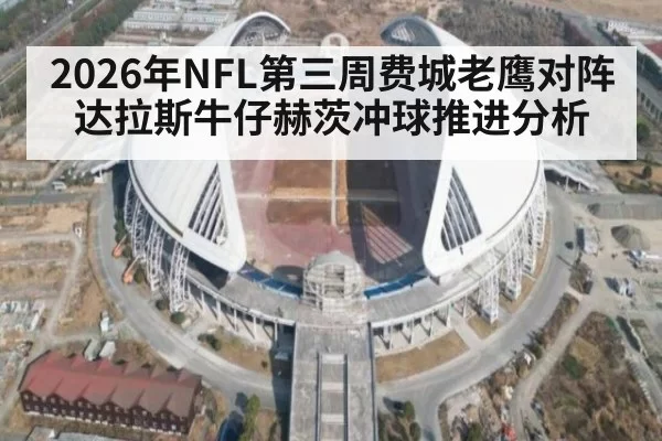 2026年NFL第三周费城老鹰对阵达拉斯牛仔赫茨冲球推进分析
